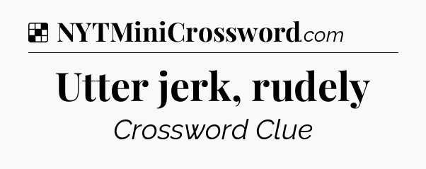 Solution: Utter jerk, rudely - NYT Crossword
