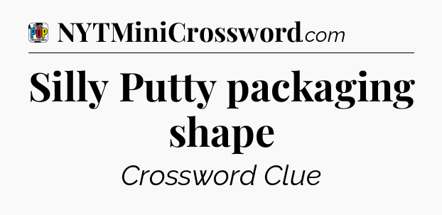 Silly Putty packaging shape Crossword Clue