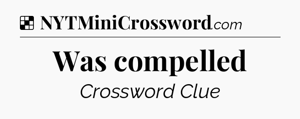 Solution: Was compelled - NYT Crossword