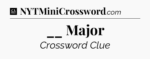 __ Major - LA Times Crossword