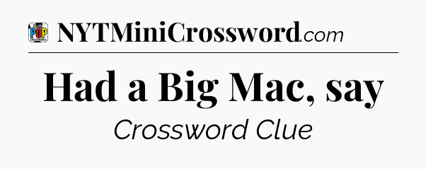 Had a Big Mac, say Crossword Clue