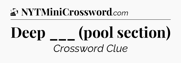 Deep ___ (pool section) - Daily Themed Classic Crossword