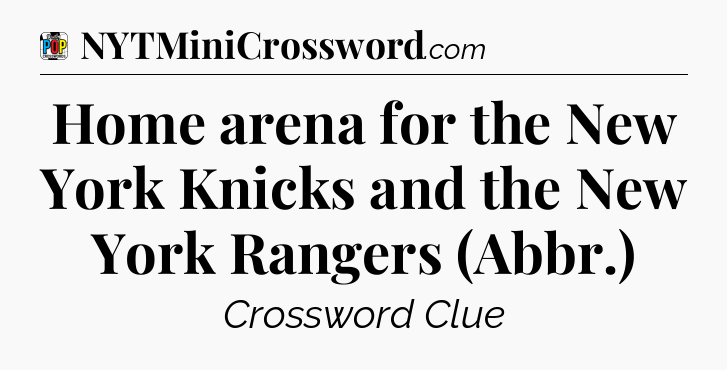 Home arena for the New York Knicks and the New York Rangers (Abbr.) Crossword Clue