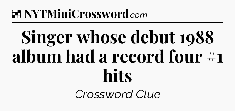 Solution: Singer whose debut 1988 album had a record four #1 hits - NYT Crossword