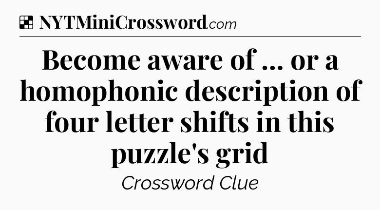 Solution: Become aware of … or a homophonic description of four letter shifts in this puzzle's grid - NYT Crossword