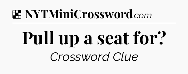 Solution: Pull up a seat for - NYT Crossword