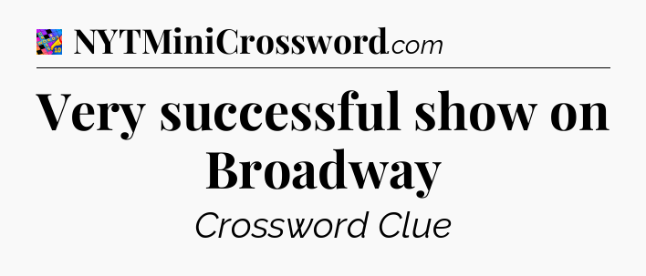 Very successful show on Broadway Crossword Clue
