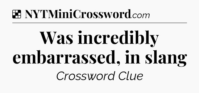 Solution: Was incredibly embarrassed, in slang - NYT Crossword