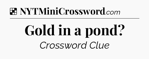 Solution: Gold in a pond - NYT Crossword