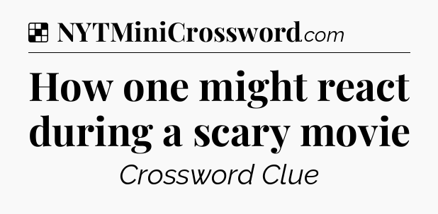 Solution: How one might react during a scary movie - NYT Crossword