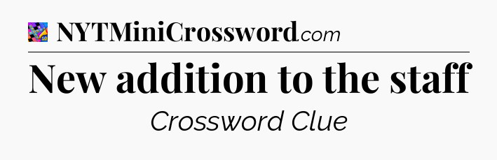 New addition to the staff Crossword Clue