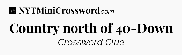 Country north of 40-Down - LA Times Crossword