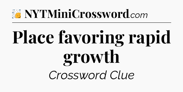 Place favoring rapid growth - 7 Little Words