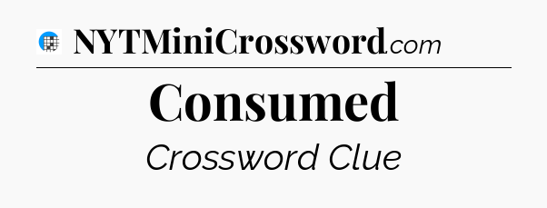 Consumed Crossword Clue