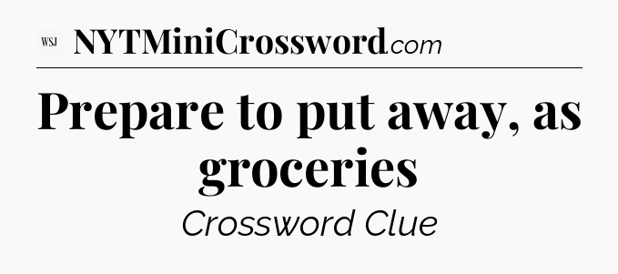 Prepare to put away, as groceries - WSJ Crossword