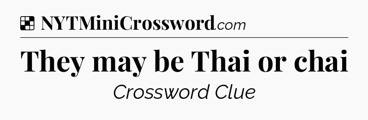 Solution: They may be Thai or chai - NYT Crossword