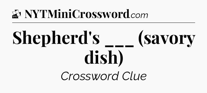Shepherd's ___ (savory dish) - Daily Themed Classic Crossword