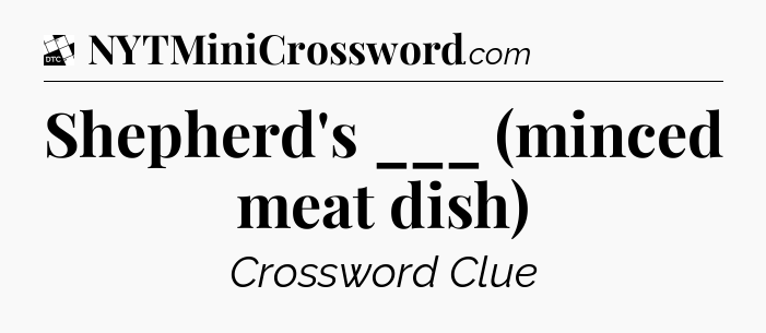 Shepherd's ___ (minced meat dish) - Daily Themed Mini Crossword