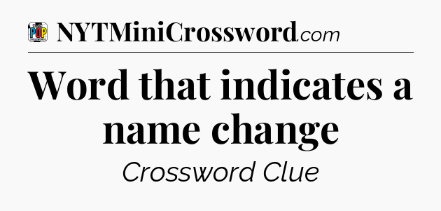 Word that indicates a name change Crossword Clue