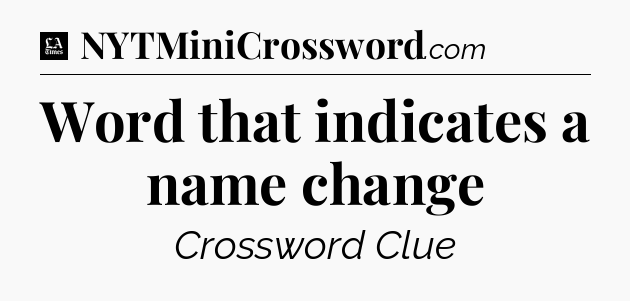 Word that indicates a name change - LA Times Crossword