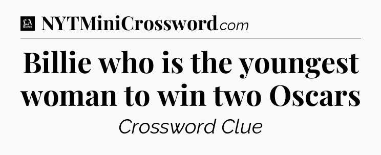 Billie who is the youngest woman to win two Oscars - LA Times Crossword