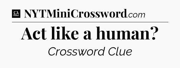 Act like a human - LA Times Crossword