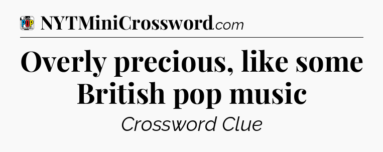 Overly precious, like some British pop music Crossword Clue
