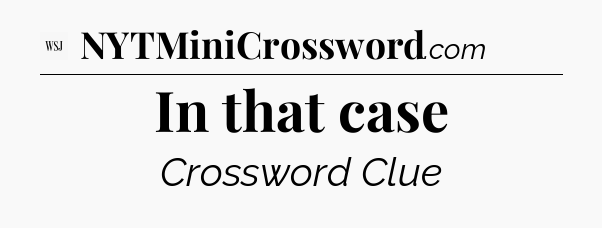 In that case - WSJ Crossword