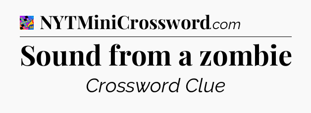 Sound from a zombie Crossword Clue