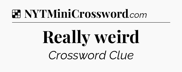 Solution: Really weird - NYT Crossword