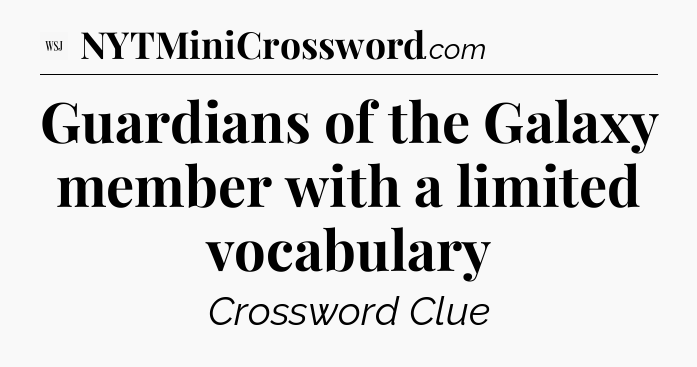 Guardians of the Galaxy member with a limited vocabulary - WSJ Crossword