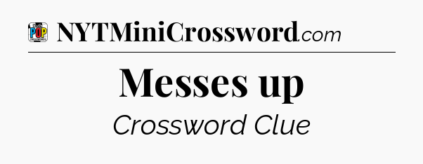 Messes up Crossword Clue