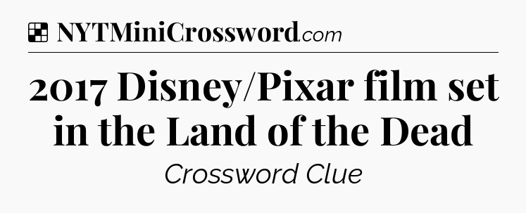 Solution: 2017 Disney/Pixar film set in the Land of the Dead - NYT Crossword