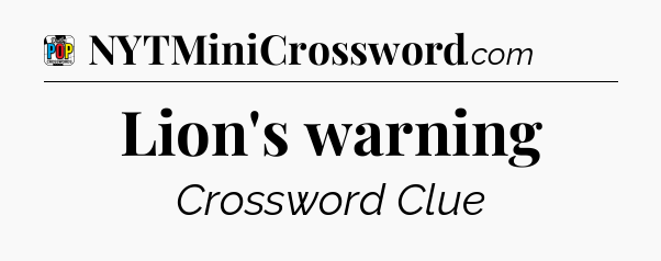 Lion's warning Crossword Clue