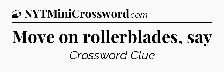 Move on rollerblades, say - Daily Themed Classic Crossword
