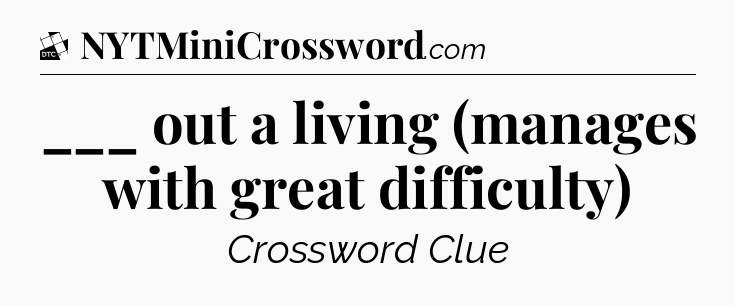 ___ out a living (manages with great difficulty) - Daily Themed Classic Crossword