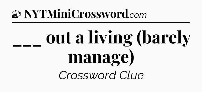 ___ out a living (barely manage) - Daily Themed Mini Crossword