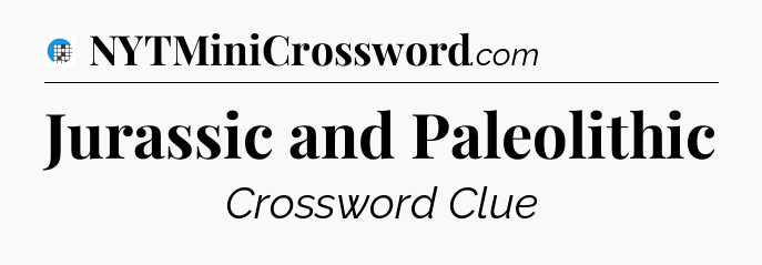 Jurassic and Paleolithic Crossword Clue