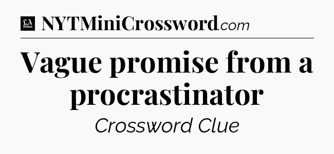 Vague promise from a procrastinator - LA Times Crossword
