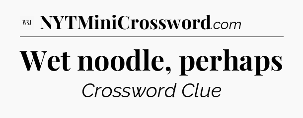 Wet noodle, perhaps - WSJ Crossword