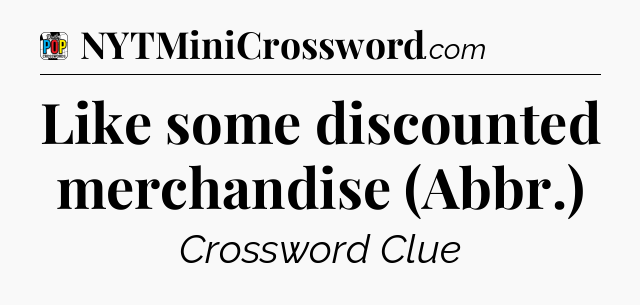 Like some discounted merchandise (Abbr.) Crossword Clue