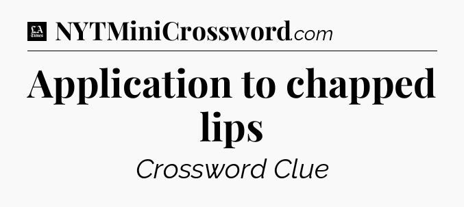 Application to chapped lips - LA Times Crossword