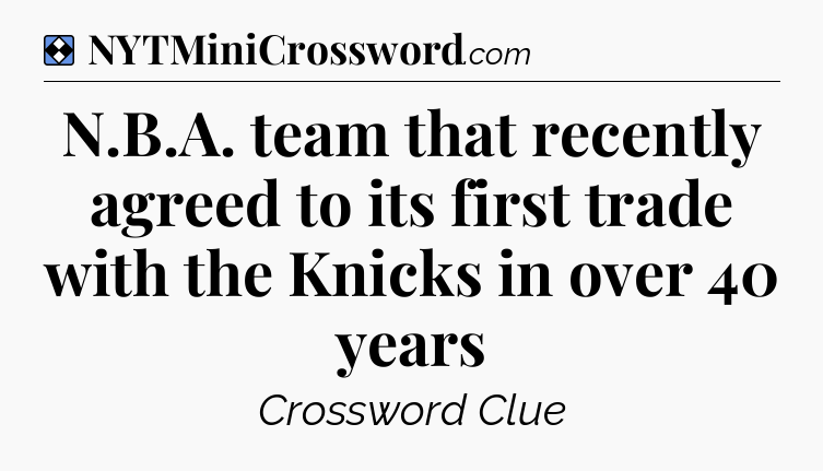 Solution: N.B.A. team that recently agreed to its first trade with the Knicks in over 40 years - NYT Mini Crossword