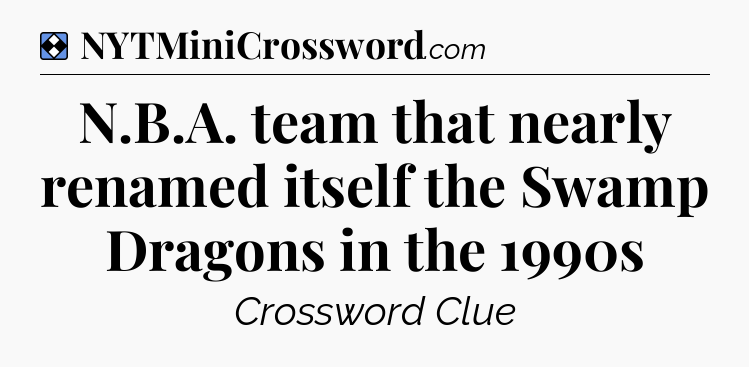 Solution: N.B.A. team that nearly renamed itself the Swamp Dragons in the 1990s - NYT Mini Crossword