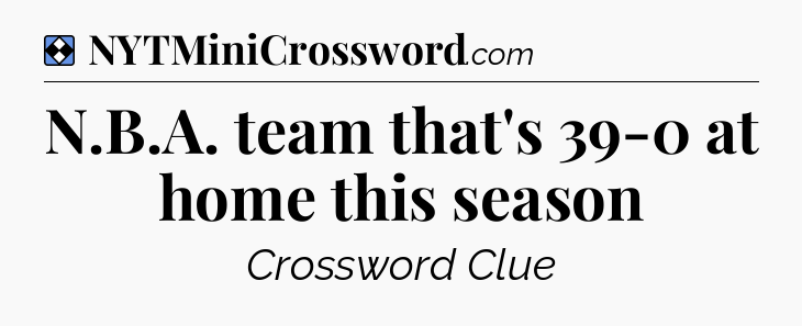 Solution: N.B.A. team that's 39-0 at home this season - NYT Mini Crossword