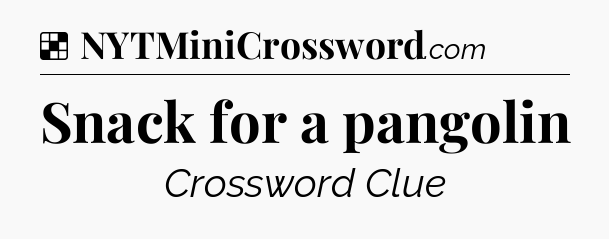 Solution: Snack for a pangolin - NYT Crossword