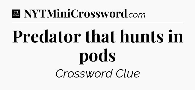 Predator that hunts in pods - LA Times Crossword