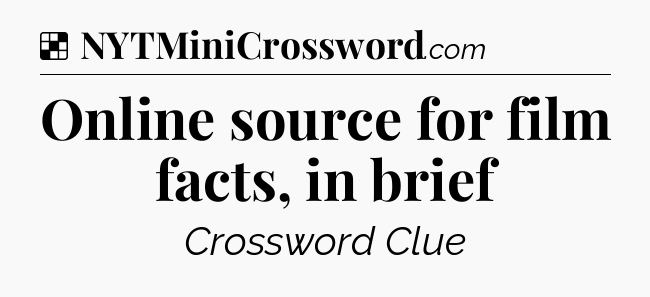 Solution: Online source for film facts, in brief - NYT Crossword