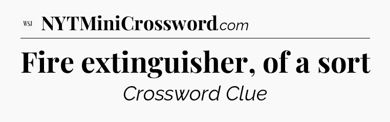 Fire extinguisher, of a sort - WSJ Crossword