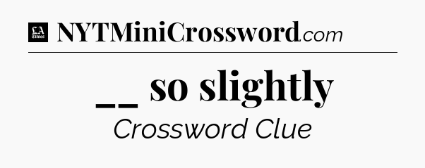 __ so slightly - LA Times Crossword